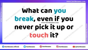 What can you break, even if you never pick it up or touch it?