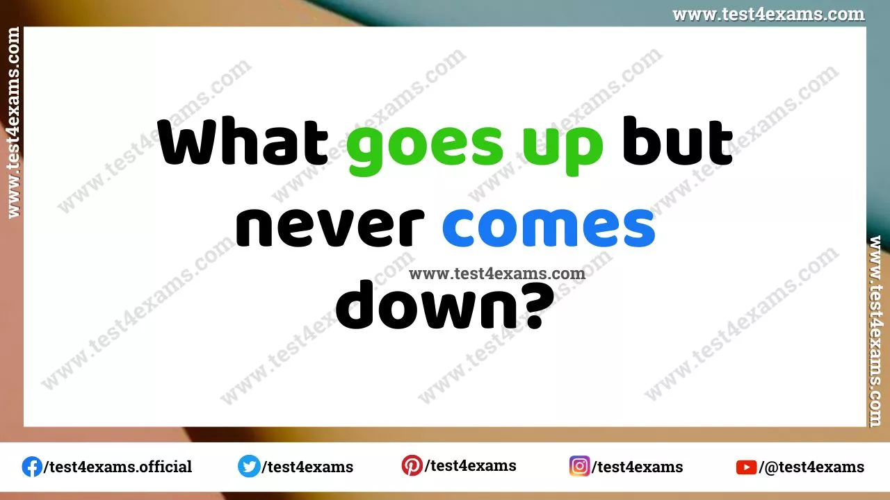 What goes up but never comes down? What goes up but never comes down?